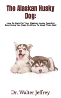 The Alaskan Husky Dog:: How To Care For Your Alaskan Husky Dog And Everything You Need To Know To Keep Them Well B09TG43DHD Book Cover