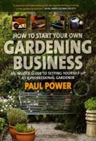 How to Start Your Own Gardening Business: An Insider Guide to Setting Yourself Up as a Professional Gardener 1845281756 Book Cover