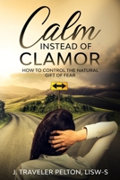 Calm Instead of Clamor: How to Control the Natural Gift of Fear B088T1KFP8 Book Cover