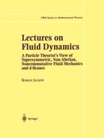 Lectures on Fluid Dynamics: A Particle Theorist's View of Supersymmetric, Non-Abelian, Noncommutative Fluid Mechanics and D-Branes