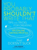 You Probably Shouldn't Write That: Tips and Tricks for Creating an Online Dating Profile That Doesn't Suck 0762458860 Book Cover