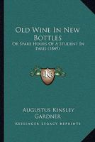 Old Wine In New Bottles: Or Spare Hours Of A Student In Paris 1164919571 Book Cover