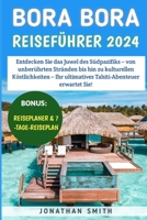 Bora Bora Reiseführer 2024: Entdecken Sie das Juwel des Südpazifiks – von unberührten Stränden bis hin zu kulturellen Köstlichkeiten – Ihr ultimatives Tahiti-Abenteuer erwartet Sie! (German Edition) B0CT321J8P Book Cover