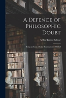 A Defence Of Philosophic Doubt: Being An Essay On The Foundations Of Belief 1015763618 Book Cover
