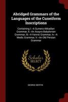 Abridged Grammars of the Languages of the Cuneiform Inscriptions: Containing I.--A Sumero-Akkadian Grammar, Ii.--An Assyro-Babylonian Grammar, Iii.--A Vannic Grammar, Iv.--A Medic Grammar, V.--An Old  1375585177 Book Cover