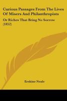Curious Passages From The Lives Of Misers And Philanthropists: Or Riches That Bring No Sorrow 1017534551 Book Cover