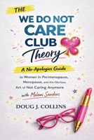 The We Do Not Care Club Theory: A No-Apologies Guide to Women in Perimenopause, Menopause, and the Glorious Art of Not Caring Anymore with Melani Sanders 1105792315 Book Cover