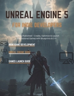 UNREAL ENGINE 5 FOR INDIE DEVELOPERS: Zero to Published – Create, Optimize & Launch Professional Games with Blueprints & C++ (Unreal Engine 5 Mastery Series) B0H1R4JBYS Book Cover