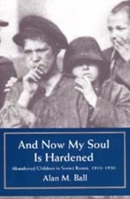 And Now My Soul Is Hardened: Abandoned Children in Soviet Russia, 1918-1930 0520206940 Book Cover