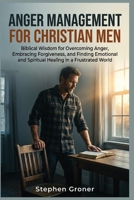 Anger Management for Christian Men: Biblical Wisdom for Overcoming Anger, Embracing Forgiveness, and Finding Emotional and Spiritual Healing in a Frustrated World B0GVSC5MG2 Book Cover
