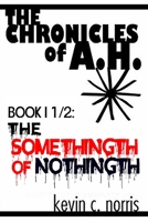 The Chronicles of A.H.: Book I 1/2: The Somethingth of Nothingth 1695050231 Book Cover