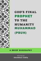 God's Final Prophet To The Humanity (Muhammad PBUH): A Brief Biography on Life of Prophet Muhammad B09SNJW63Q Book Cover
