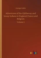 Adventures of the Ojibbeway and Ioway Indians in England, France, and Belgium (Vol. 1&2): Historical Account of Eight Years' Travels and Residence in Europe B0BQJRS2H7 Book Cover