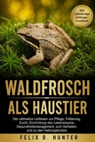 WALDFROSCH ALS HAUSTIER: Der ultimative Leitfaden zur Pflege, Fütterung, Zucht, Einrichtung des Lebensraums, Gesundheitsmanagement, zum Verhalten und zu den Haltungskosten (German Edition) B0H1J42Z2B Book Cover