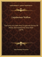 Lapidarium Walliae: The Early Inscribed And Sculptured Stones Of Wales, Delineated And Described 1016802366 Book Cover