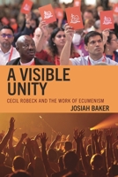 A Visible Unity: Cecil Robeck and the Work of Ecumenism 1978717210 Book Cover
