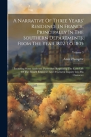 A Narrative Of Three Years' Residence In France, Principally In The Southern Departments, From The Year 1802 To 1805: Including Some Authentic Particu 1022269836 Book Cover