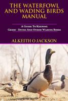 The Waterfowl and Wading Birds Manual: A Guide to Keeping Geese, Ducks and Other Wading Birds 1502386178 Book Cover