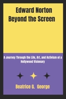 Edward Norton Beyond the Screen: A Journey Through the Life, Art, and Activism of a Hollywood Visionary B0DRNMM7FQ Book Cover