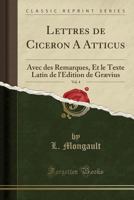 Lettres de Ciceron A Atticus, Vol. 4: Avec des Remarques, Et le Texte Latin de l'Edition de Grævius (Classic Reprint) 0656919590 Book Cover