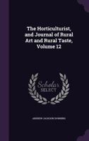 The Horticulturist, And Journal Of Rural Art And Rural Taste, Volume 12 1377555860 Book Cover