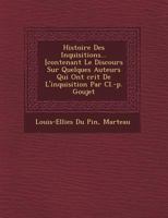 Histoire Des Inquisitions... [Contenant Le Discours Sur Quelques Auteurs Qui Ont Crit de L'Inquisition Par CL.-P. Goujet 1249784557 Book Cover