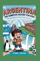 Argentina: The Complete History for Kids: From ancient hands on cave walls to bustling modern cities (Collections of Historical country books in south America) B0G48D73RH Book Cover