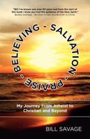 Believing - Salvation - Praise: My Journey from Atheist to Christian and Beyond 1770975136 Book Cover