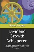 Dividend Growth Whisperer: A Short and Sweet Guide to Understanding and Profiting from Your Best Long-Term Investment 0982287038 Book Cover
