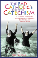 The Bad Catholic's Guide to the Catechism: A Faithful, Fun-Loving Look at Catholic Dogmas, Doctrines, and Schmoctrines 0824526805 Book Cover