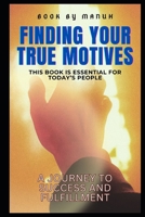 Finding Your True Motives: A Journey to Success and Fulfillment B0DQ7KLT3L Book Cover