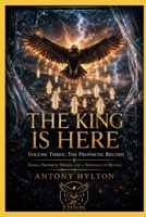 THE KING IS HERE Volume Three: The Prophetic Record: Songs, Prophetic Words, and a Theology of Revival (When Heaven Invades Earth: The Impacts of Taking the Kingdom of God Seriously) 8294256293 Book Cover