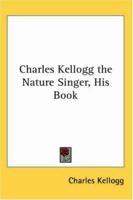 Charles Kellogg: The Nature Singer, His Book 1162742208 Book Cover