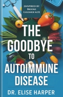 The Goodbye to Autoimmune Disease: Reclaim Your Health, Reverse Inflammation, and Heal Autoimmune Diseases Naturally B0DSLKMWW9 Book Cover