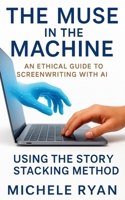 The Muse in the Machine: An Ethical Guide to Screenwriting with AI: Using the Story Stacking Method B0FR46ST55 Book Cover