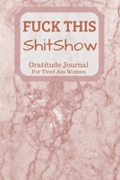 Fuck This Shit Show Gratitude Journal For Tired Ass Women: Cuss words Gratitude Journal Gift For Tired-Ass Women and Girls 1702055892 Book Cover