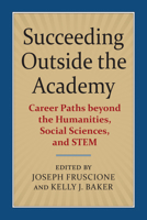 Succeeding Outside the Academy: Career Paths beyond the Humanities, Social Sciences, and STEM 0700626883 Book Cover