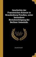 Geschichte Der Franz�sichen Kolonie in Brandenburg-Preu�en, Unter Besonderer Ber�cksichtigung Der Berliner Gemeinde. 3743614766 Book Cover