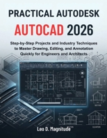 PRACTICAL AUTODESK AUTOCAD 2026: Step-by-Step Projects and Industry Techniques to Master Drawing, Editing, and Annotation Quickly for Engineers and Architects B0GYFRKDQQ Book Cover