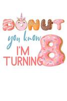 Donut You Know I'm Turning 8: Girls Birthday Unicorn Donut Journal Blank Lined Diary 1075491452 Book Cover