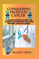 CONQUERING PROSTATE CANCER: A Practical Guide for Men and Families to Overcome Fear, Find Strength, and Live Longer B0FPD4CY1W Book Cover