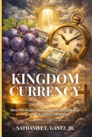 Kingdom Currency: How Obedience, Time, and Divine Exchange Govern the Economy of Heaven B0GS9CN7H3 Book Cover