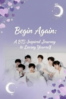 Begin Again: A BTS-Inspired Journey to Loving Yourself: A Soft Guide to Healing, Self-Discovery, and Inner Growth B0G6S5PL41 Book Cover