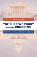 The Supreme Court Versus Congress: Disrupting the Balance of Power, 1789-2014 1440835195 Book Cover