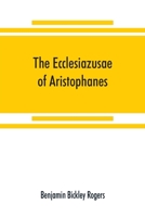 The Ecclesiazusae of Aristophanes: Acted at Athens in the Year B.C. 393. The Greek Text Revised, With a Translation Into Corresponding Metres, Introduction and Commentary 9389525047 Book Cover
