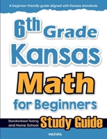 6th Grade Kansas Math for Beginners: Standardized Testing and Home School Study Guide 1636202578 Book Cover