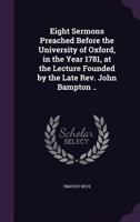 Eight Sermons Preached Before the University of Oxford, in the Year 1781, at the Lecture Founded by the Late REV. John Bampton .. 1356489672 Book Cover