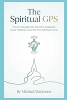 The Spiritual GPS: How to Navigate the Church Landscape, Avoid Hazards, and Find Your Spiritual Home B0HCL4XCGY Book Cover