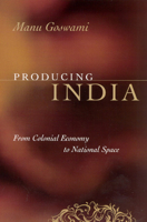 Producing India: From Colonial Economy to National Space (Chicago Studies in Practices of Meaning) 0226305090 Book Cover
