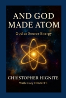 And God Made Atom: Defining God as Source Energy 1257285041 Book Cover